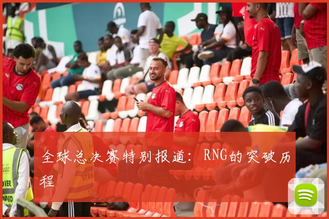 全球总决赛特别报道：RNG的突破历程