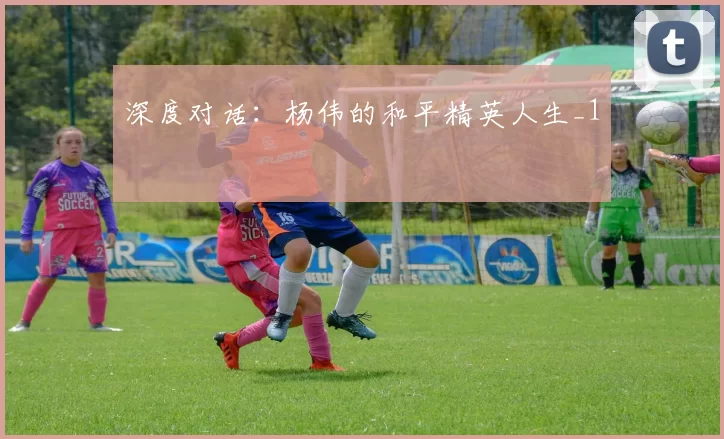 深度对话：杨伟的和平精英人生_1