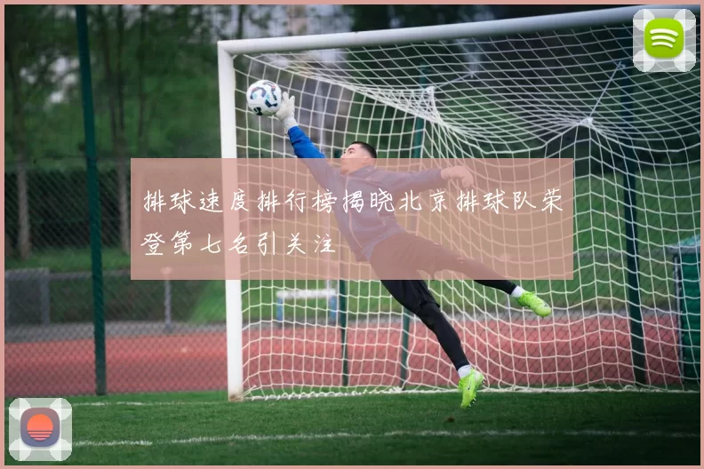 排球速度排行榜揭晓北京排球队荣登第七名引关注