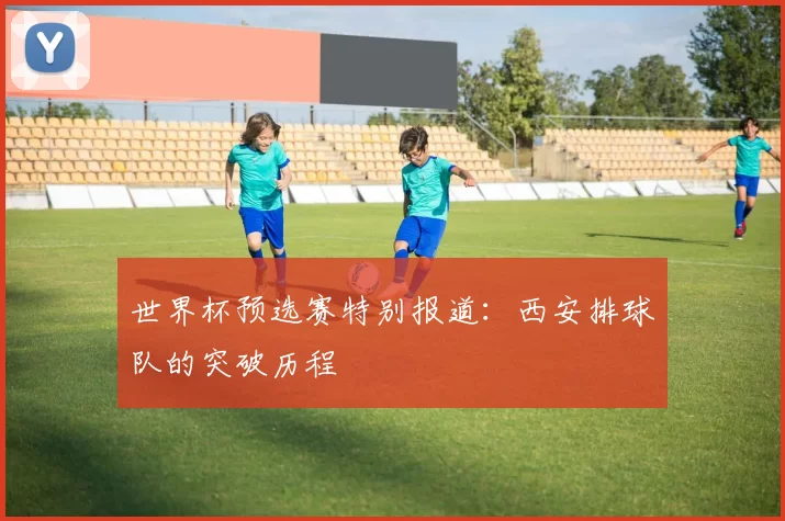 世界杯预选赛特别报道：西安排球队的突破历程