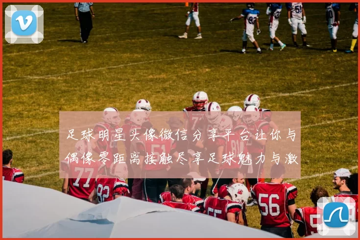 足球明星头像微信分享平台让你与偶像零距离接触尽享足球魅力与激情