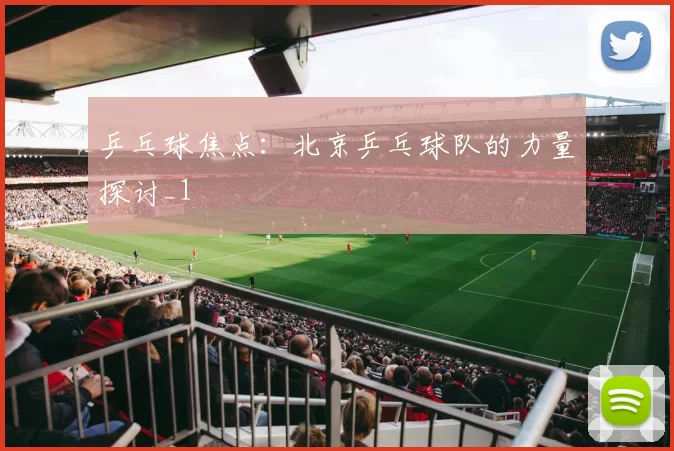 乒乓球焦点：北京乒乓球队的力量探讨_1