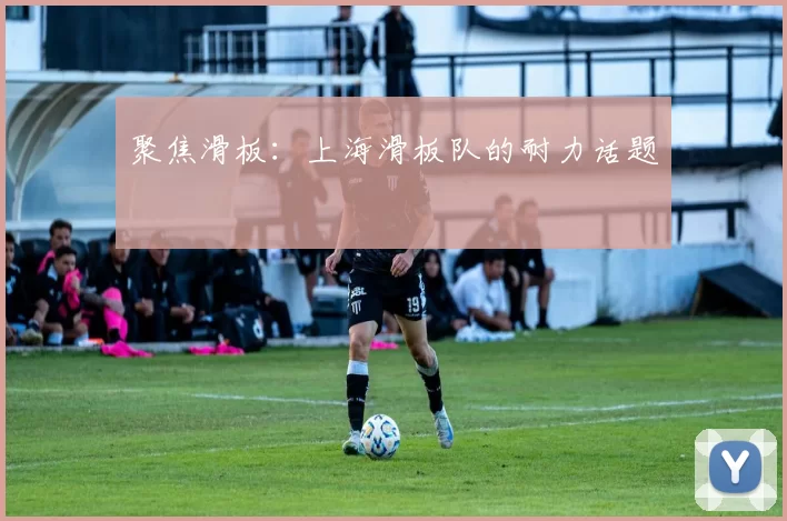 聚焦滑板：上海滑板队的耐力话题