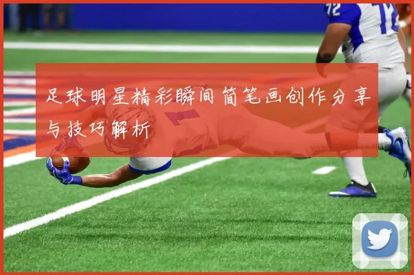 足球明星精彩瞬间简笔画创作分享与技巧解析