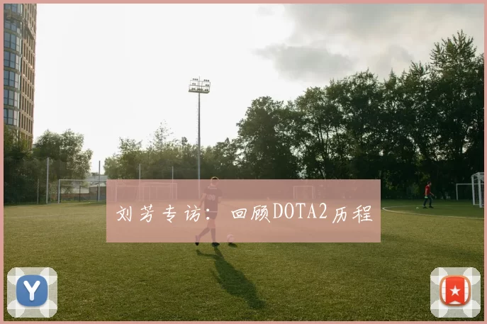 刘芳专访：回顾DOTA2历程