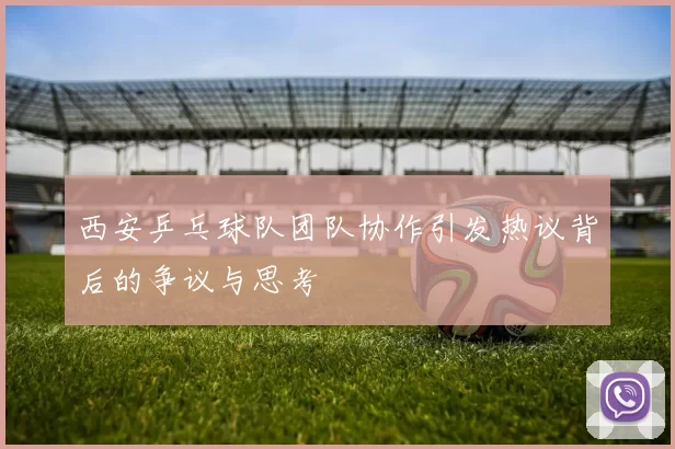 西安乒乓球队团队协作引发热议背后的争议与思考